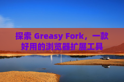 探索 Greasy Fork，一款好用的浏览器扩展工具